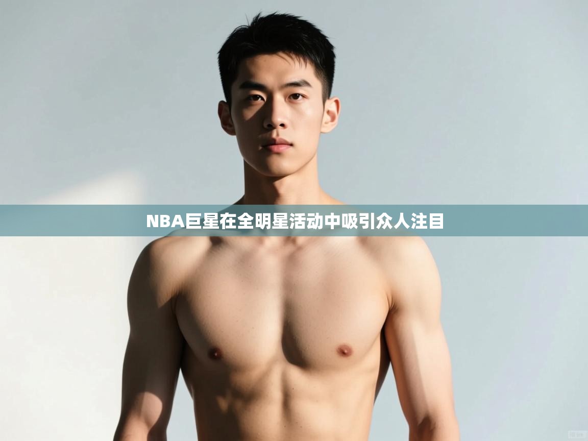 开云邀请码-NBA巨星在全明星活动中吸引众人注目  第2张