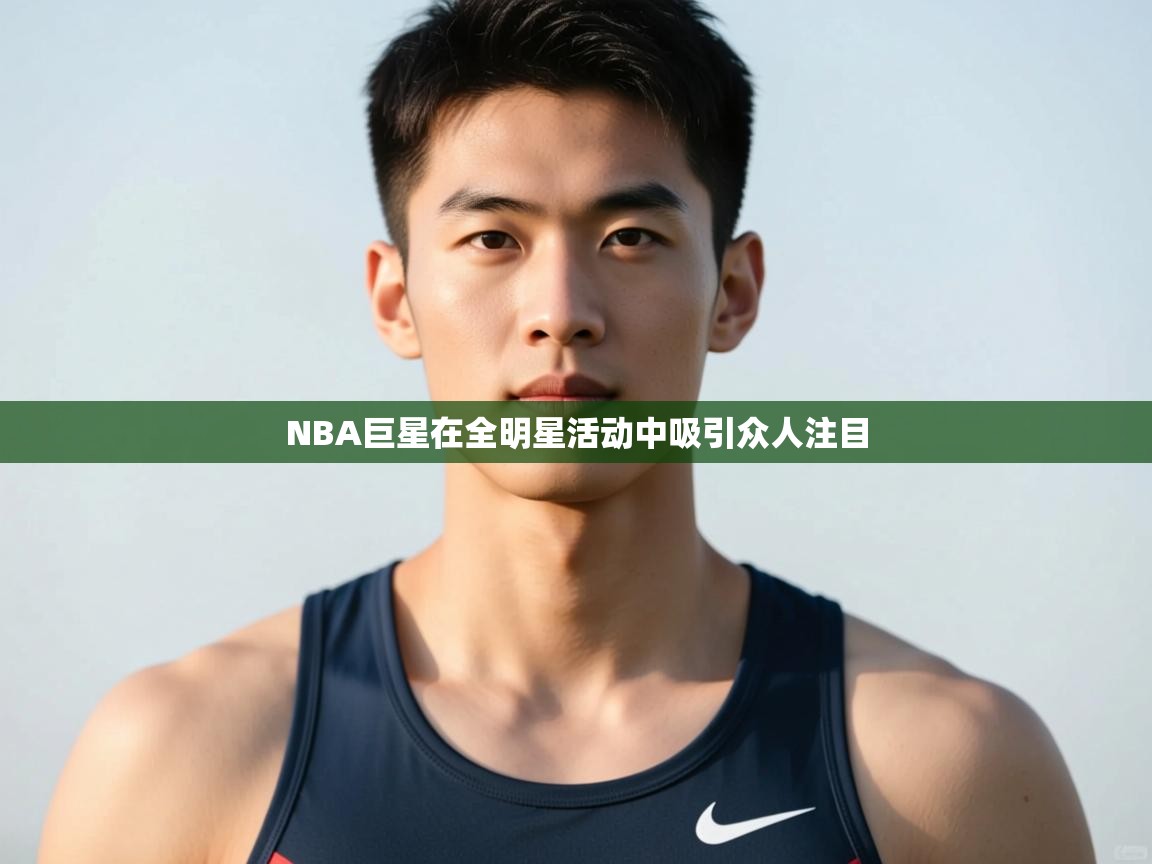 开云邀请码-NBA巨星在全明星活动中吸引众人注目  第3张