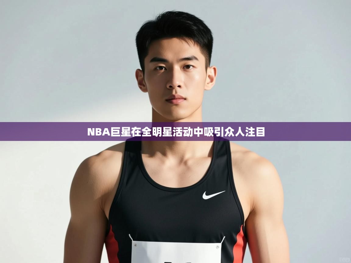 开云邀请码-NBA巨星在全明星活动中吸引众人注目  第4张