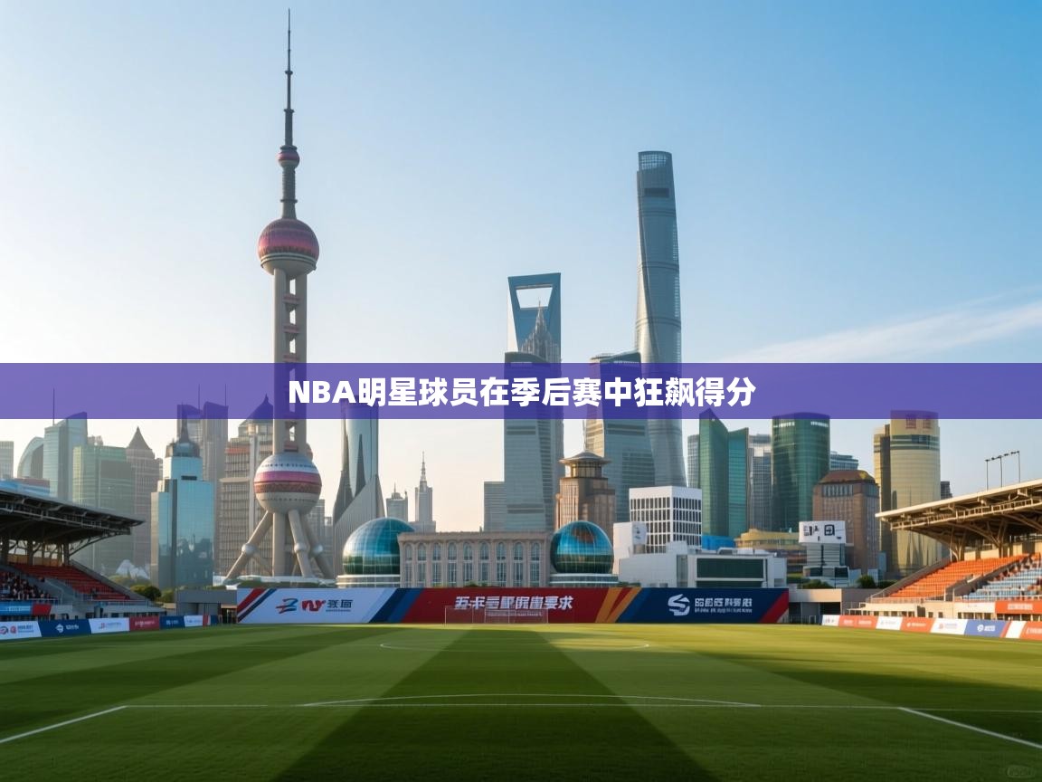 开云体育app下载官网-NBA明星球员在季后赛中狂飙得分  第2张