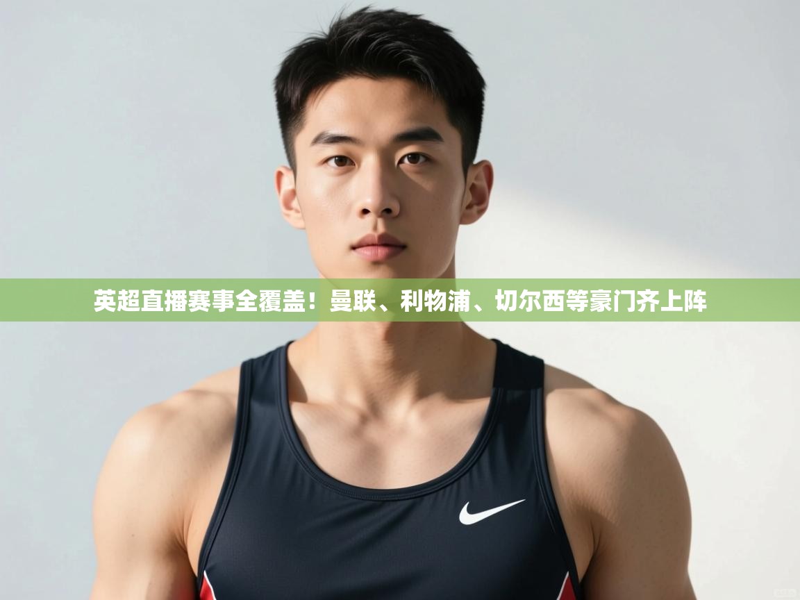 开云体育无法登录解决方案-英超直播赛事全覆盖!曼联、利物浦、切尔西等豪门齐上阵 开云体育无法登录解决方案-英超直播赛事全覆盖!曼联、利物浦、切尔西等豪门齐上阵