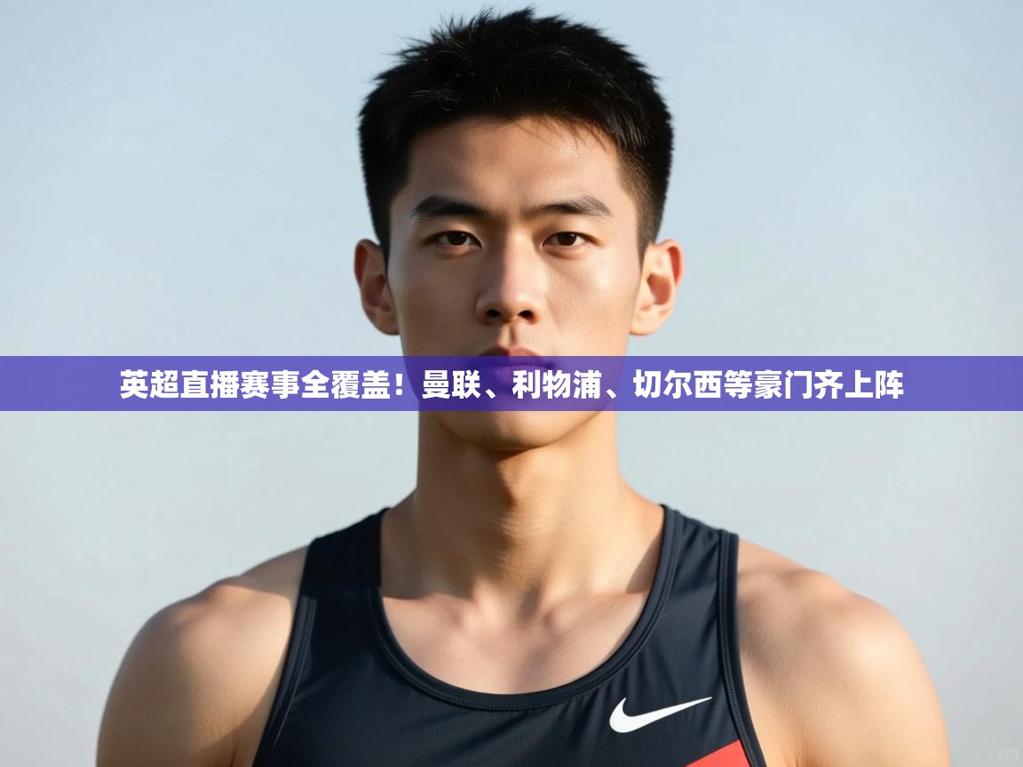 开云体育无法登录解决方案-英超直播赛事全覆盖!曼联、利物浦、切尔西等豪门齐上阵  第2张