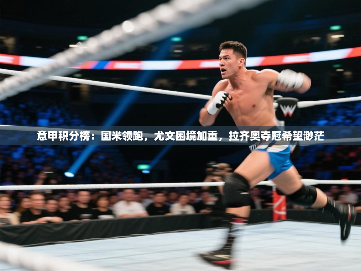 开云赛事-意甲积分榜：国米领跑，尤文困境加重，拉齐奥夺冠希望渺茫  第1张