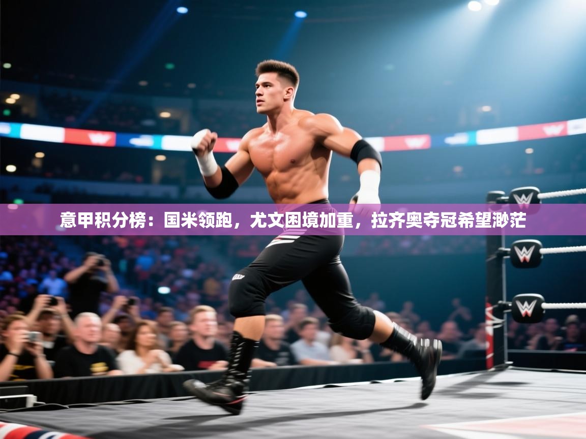 开云赛事-意甲积分榜：国米领跑，尤文困境加重，拉齐奥夺冠希望渺茫  第4张