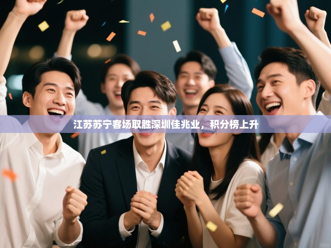 开云体育绑定手机指南-江苏苏宁客场取胜深圳佳兆业，积分榜上升  第2张