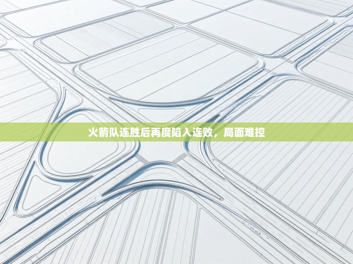 开云体育app下载地址-火箭队连胜后再度陷入连败,局面难控  第1张