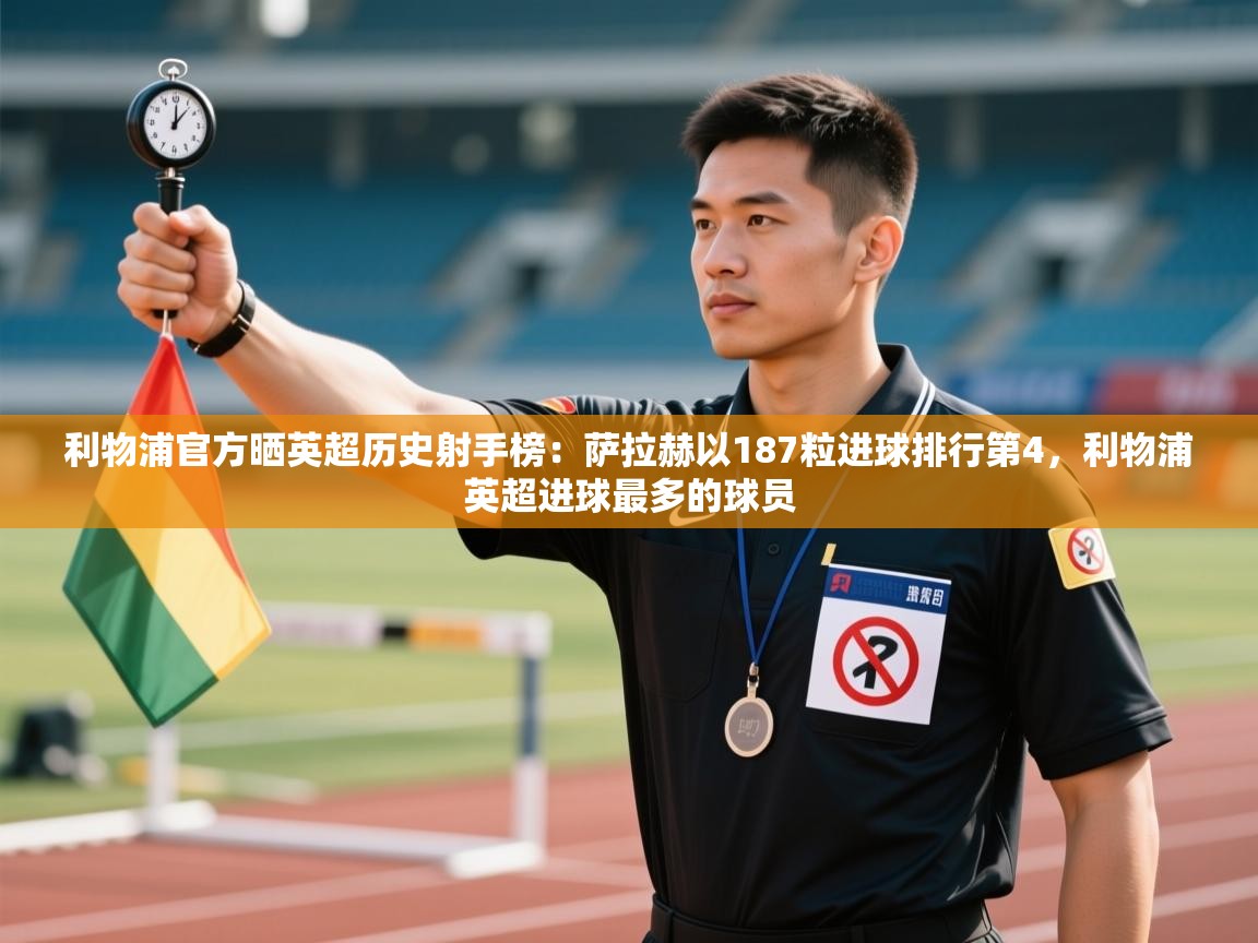 开云体育苹果版下载-利物浦官方晒英超历史射手榜:萨拉赫以187粒进球排行第4,利物浦英超进球最多的球员 第4张