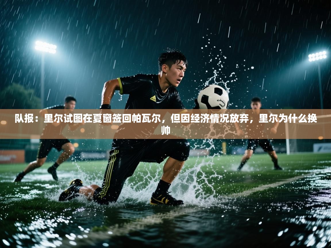 开云体育app官网网页登录入口-队报：里尔试图在夏窗签回帕瓦尔，但因经济情况放弃，里尔为什么换帅