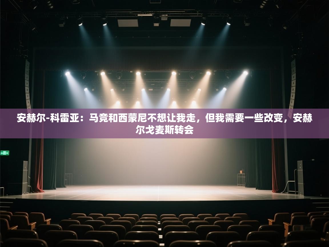 开云体育app官网入口-安赫尔-科雷亚：马竞和西蒙尼不想让我走，但我需要一些改变，安赫尔戈麦斯转会  第1张