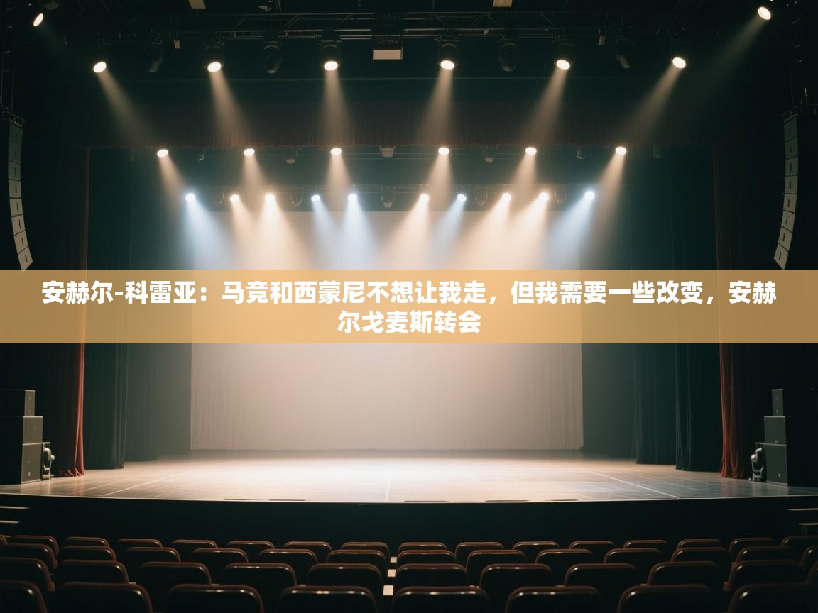 开云体育app官网入口-安赫尔-科雷亚：马竞和西蒙尼不想让我走，但我需要一些改变，安赫尔戈麦斯转会  第3张