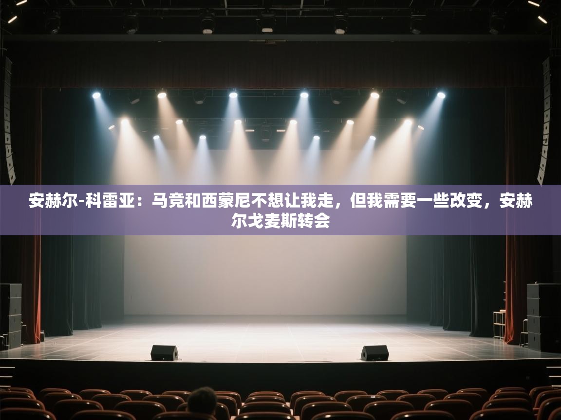 开云体育app官网入口-安赫尔-科雷亚：马竞和西蒙尼不想让我走，但我需要一些改变，安赫尔戈麦斯转会  第4张