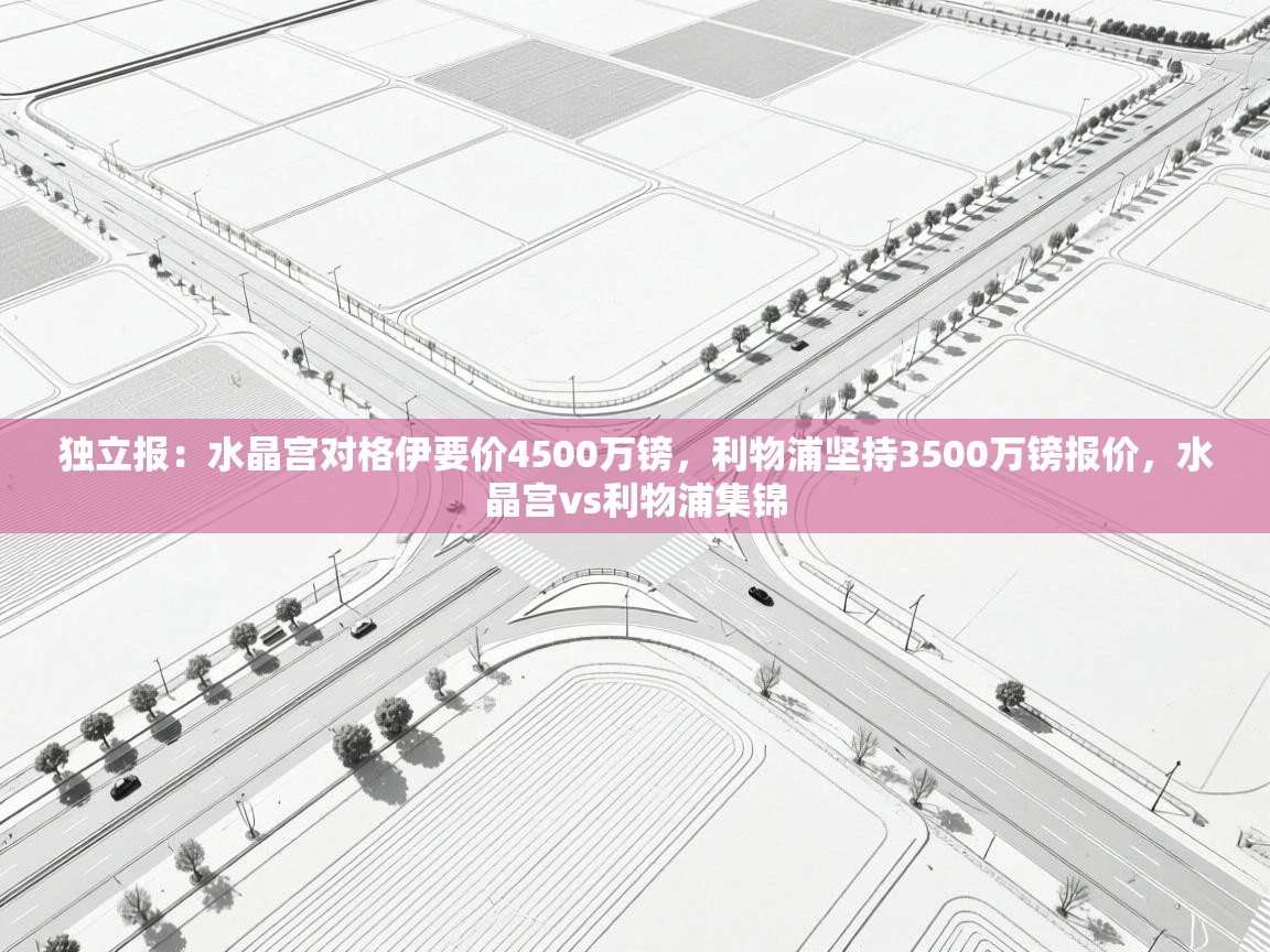 开云体育注册app-独立报：水晶宫对格伊要价4500万镑，利物浦坚持3500万镑报价，水晶宫vs利物浦集锦  第2张