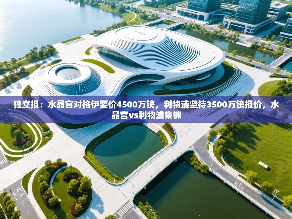 开云体育注册app-独立报：水晶宫对格伊要价4500万镑，利物浦坚持3500万镑报价，水晶宫vs利物浦集锦  第3张