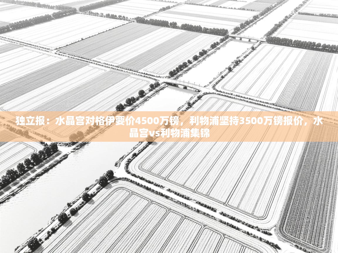 开云体育注册app-独立报：水晶宫对格伊要价4500万镑，利物浦坚持3500万镑报价，水晶宫vs利物浦集锦  第4张