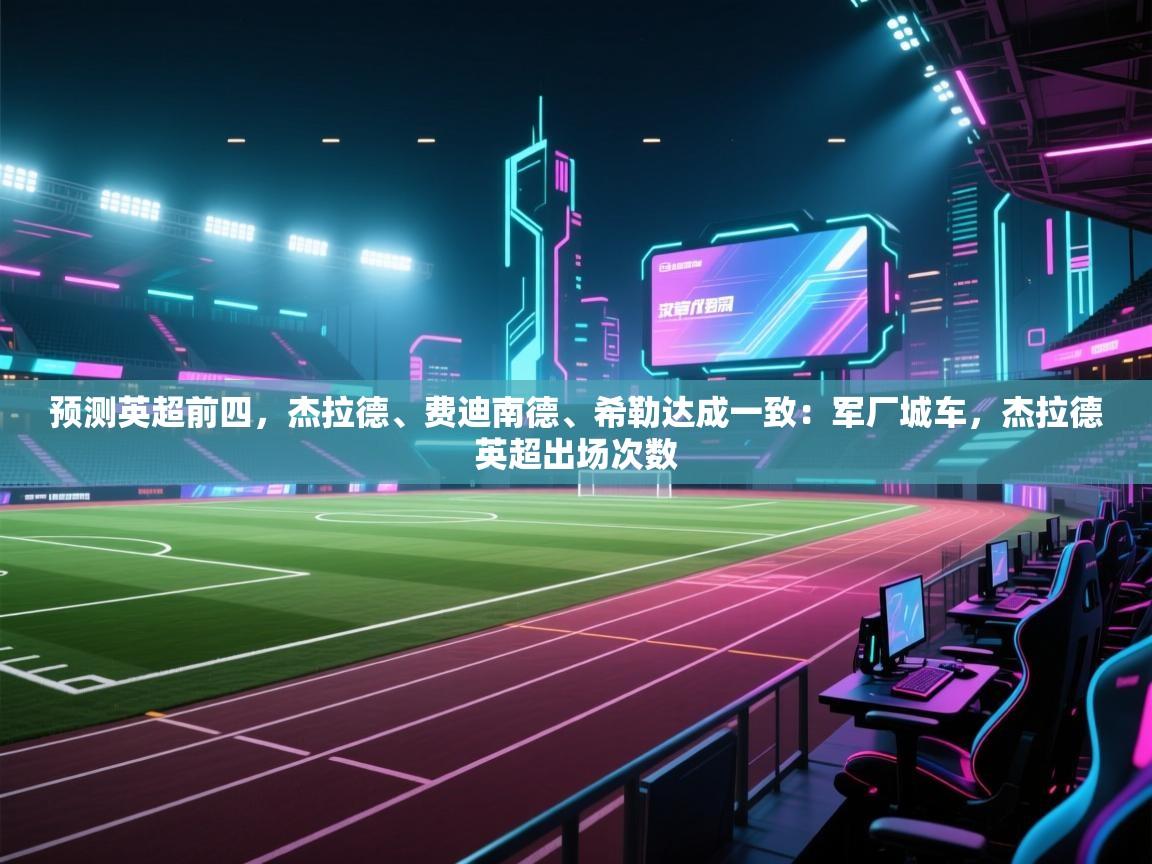 开云直播-预测英超前四，杰拉德、费迪南德、希勒达成一致：军厂城车，杰拉德英超出场次数  第2张