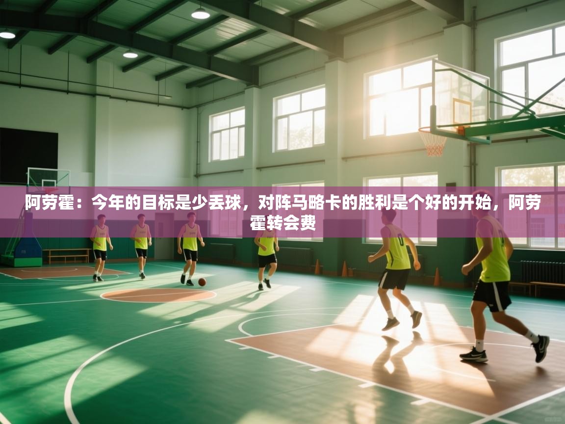 开云网页版-阿劳霍：今年的目标是少丢球，对阵马略卡的胜利是个好的开始，阿劳霍转会费  第2张