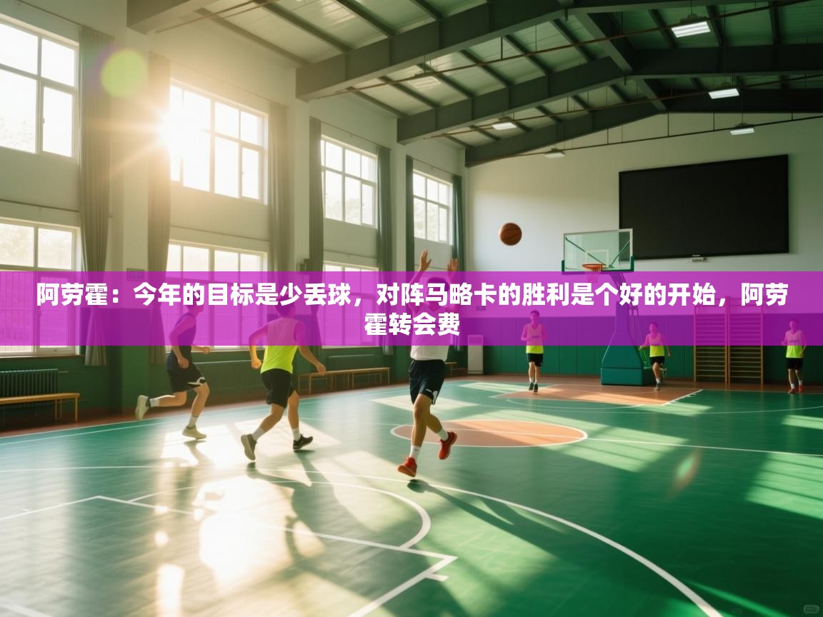 开云网页版-阿劳霍：今年的目标是少丢球，对阵马略卡的胜利是个好的开始，阿劳霍转会费  第3张