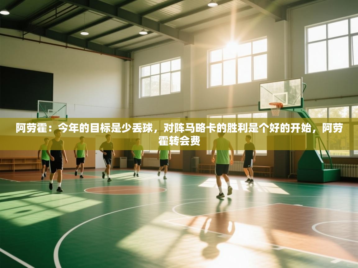 开云网页版-阿劳霍：今年的目标是少丢球，对阵马略卡的胜利是个好的开始，阿劳霍转会费  第4张