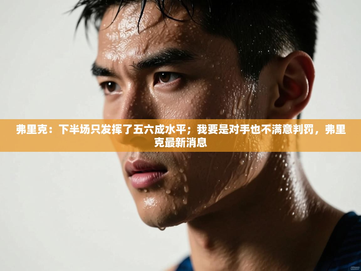 开云体育在线观看-弗里克：下半场只发挥了五六成水平；我要是对手也不满意判罚，弗里克最新消息