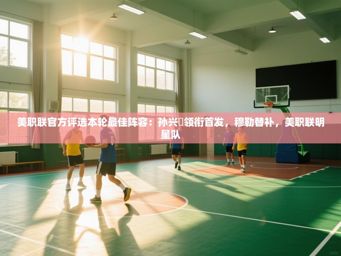 开云体育入口注册-美职联官方评选本轮最佳阵容：孙兴慜领衔首发，穆勒替补，美职联明星队  第1张