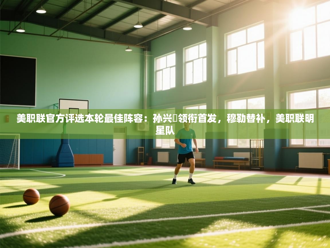 开云体育入口注册-美职联官方评选本轮最佳阵容：孙兴慜领衔首发，穆勒替补，美职联明星队  第2张