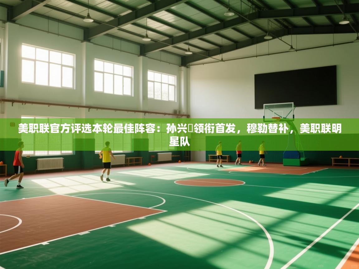 开云体育入口注册-美职联官方评选本轮最佳阵容：孙兴慜领衔首发，穆勒替补，美职联明星队  第3张