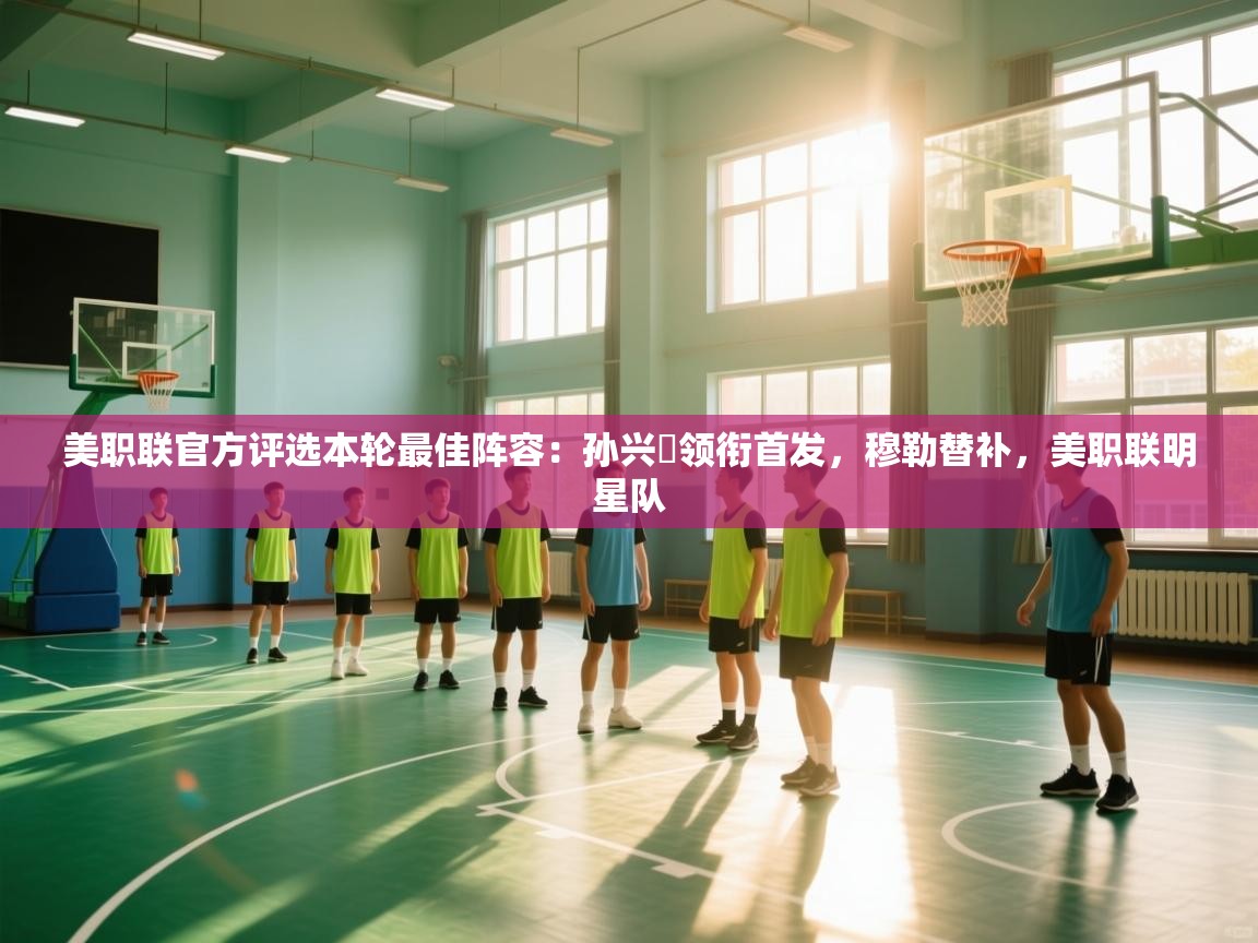 开云体育入口注册-美职联官方评选本轮最佳阵容：孙兴慜领衔首发，穆勒替补，美职联明星队  第4张