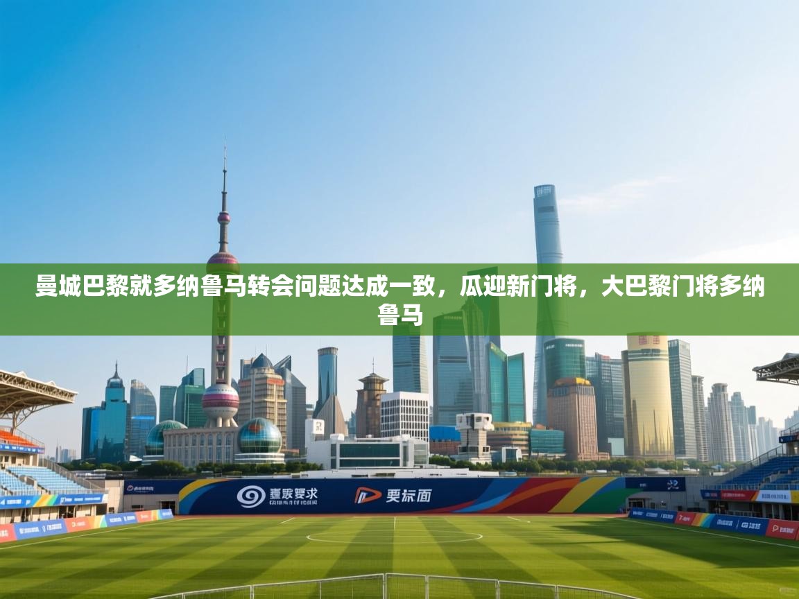 开云体育app下载官网-曼城巴黎就多纳鲁马转会问题达成一致，瓜迎新门将，大巴黎门将多纳鲁马  第4张