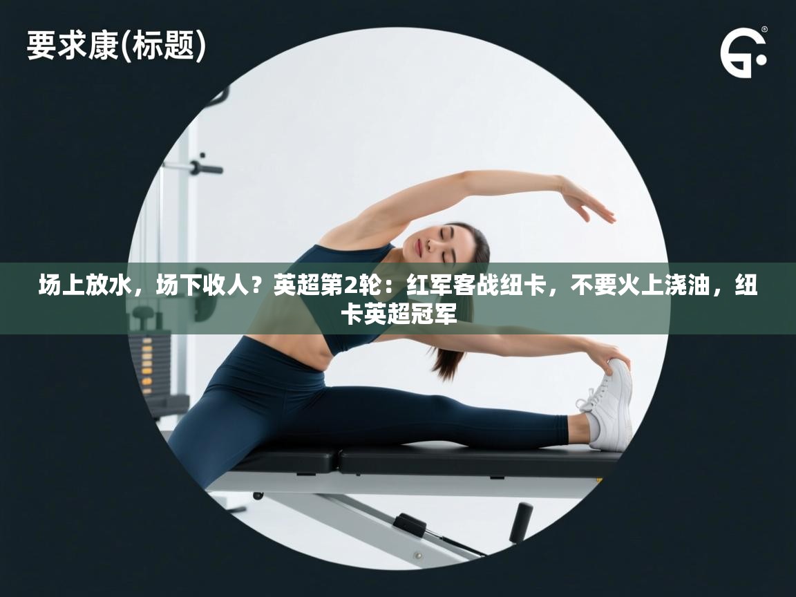 开云体育在线网址-场上放水，场下收人？英超第2轮：红军客战纽卡，不要火上浇油，纽卡英超冠军  第4张