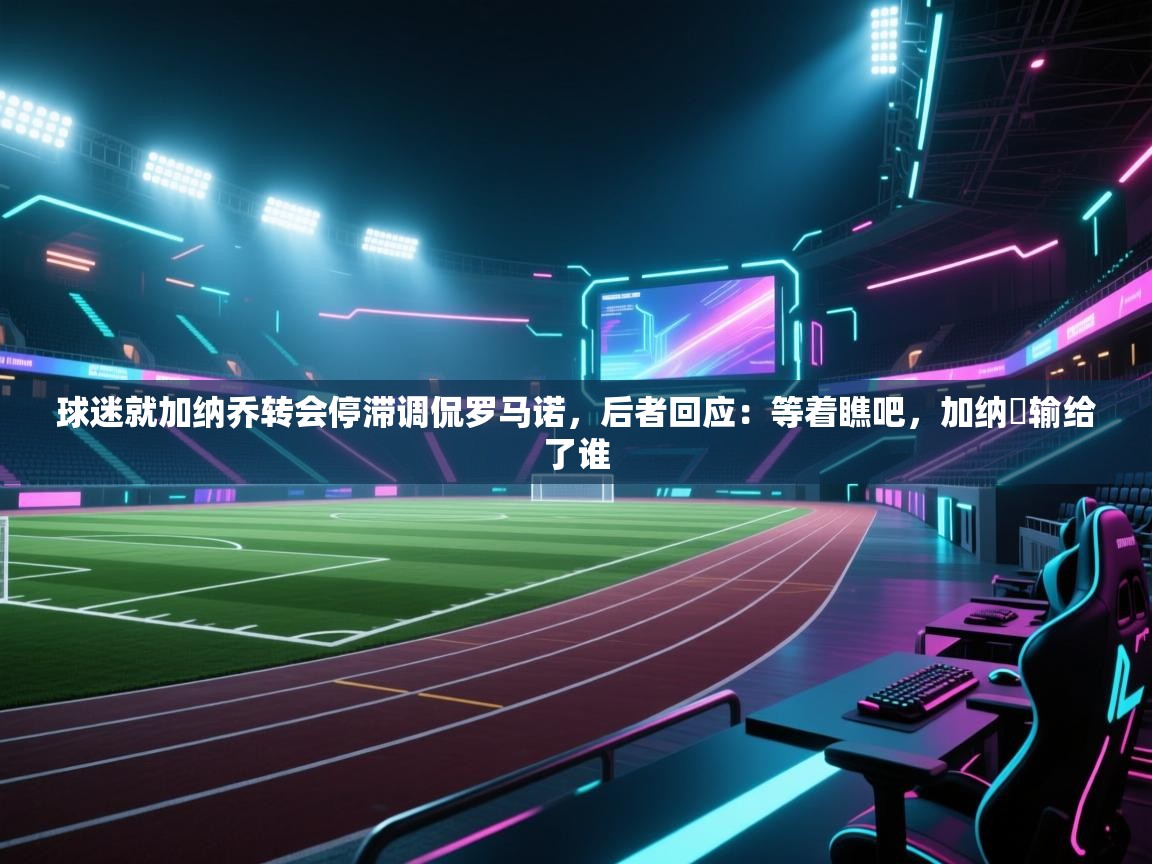开云体育app下载安装免费-球迷就加纳乔转会停滞调侃罗马诺，后者回应：等着瞧吧，加纳咢输给了谁  第2张