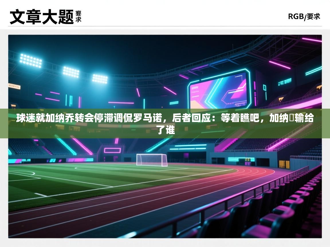 开云体育app下载安装免费-球迷就加纳乔转会停滞调侃罗马诺，后者回应：等着瞧吧，加纳咢输给了谁  第3张