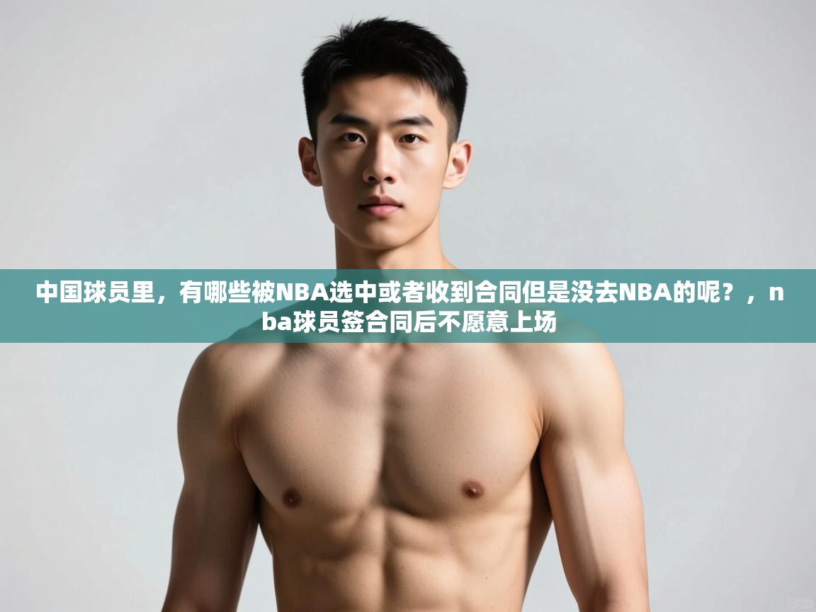 开运体育登录入口-中国球员里，有哪些被NBA选中或者收到合同但是没去NBA的呢？，nba球员签合同后不愿意上场