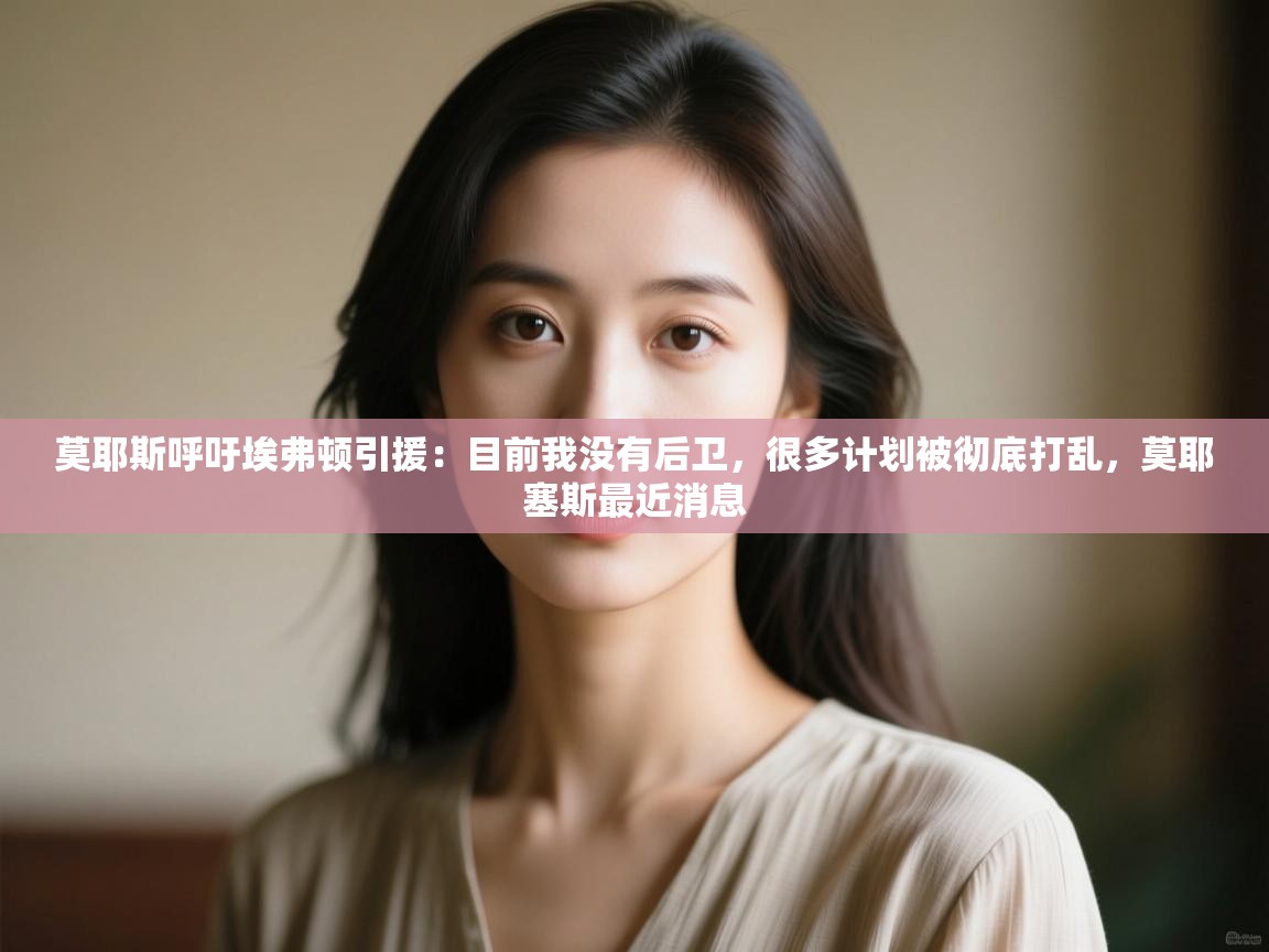 开云·体育app中国官方网站-莫耶斯呼吁埃弗顿引援:目前我没有后卫,很多计划被彻底打乱,莫耶塞斯最近消息 第1张