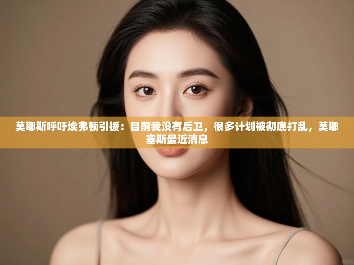 开云·体育app中国官方网站-莫耶斯呼吁埃弗顿引援:目前我没有后卫,很多计划被彻底打乱,莫耶塞斯最近消息 第2张