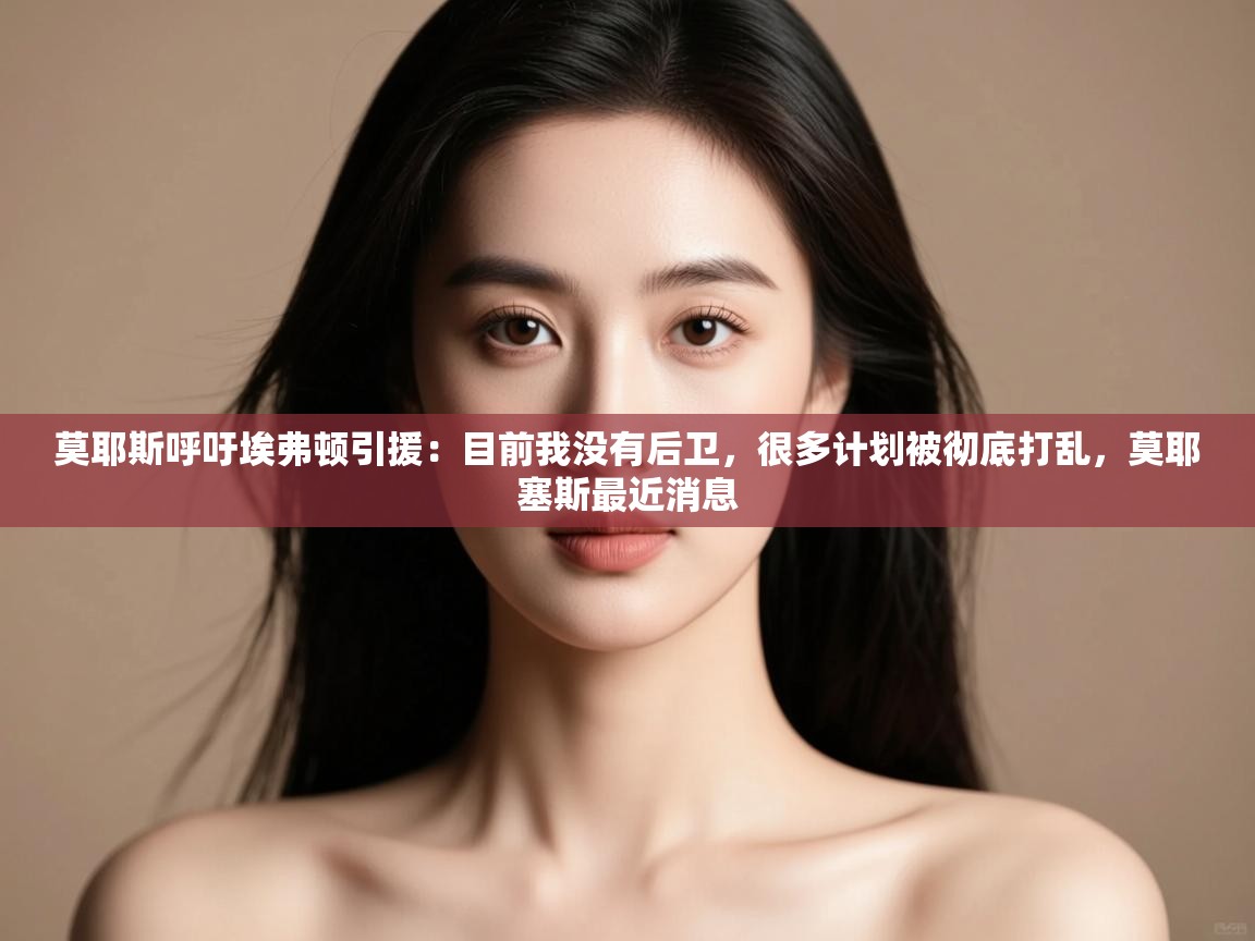 开云·体育app中国官方网站-莫耶斯呼吁埃弗顿引援:目前我没有后卫,很多计划被彻底打乱,莫耶塞斯最近消息 第4张