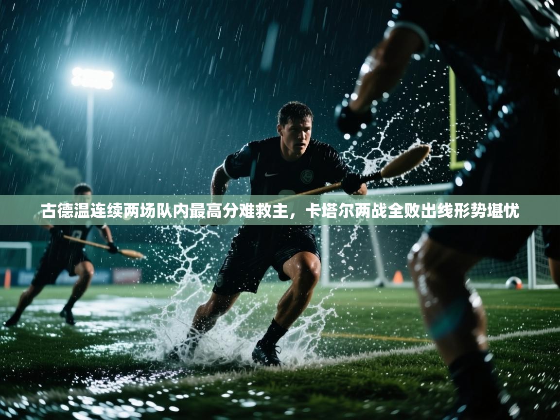 开云体育安卓APK下载-古德温连续两场队内最高分难救主,卡塔尔两战全败出线形势堪忧 第1张