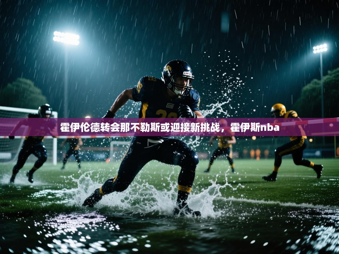 开云体育安装失败怎么办-霍伊伦德转会那不勒斯或迎接新挑战，霍伊斯nba