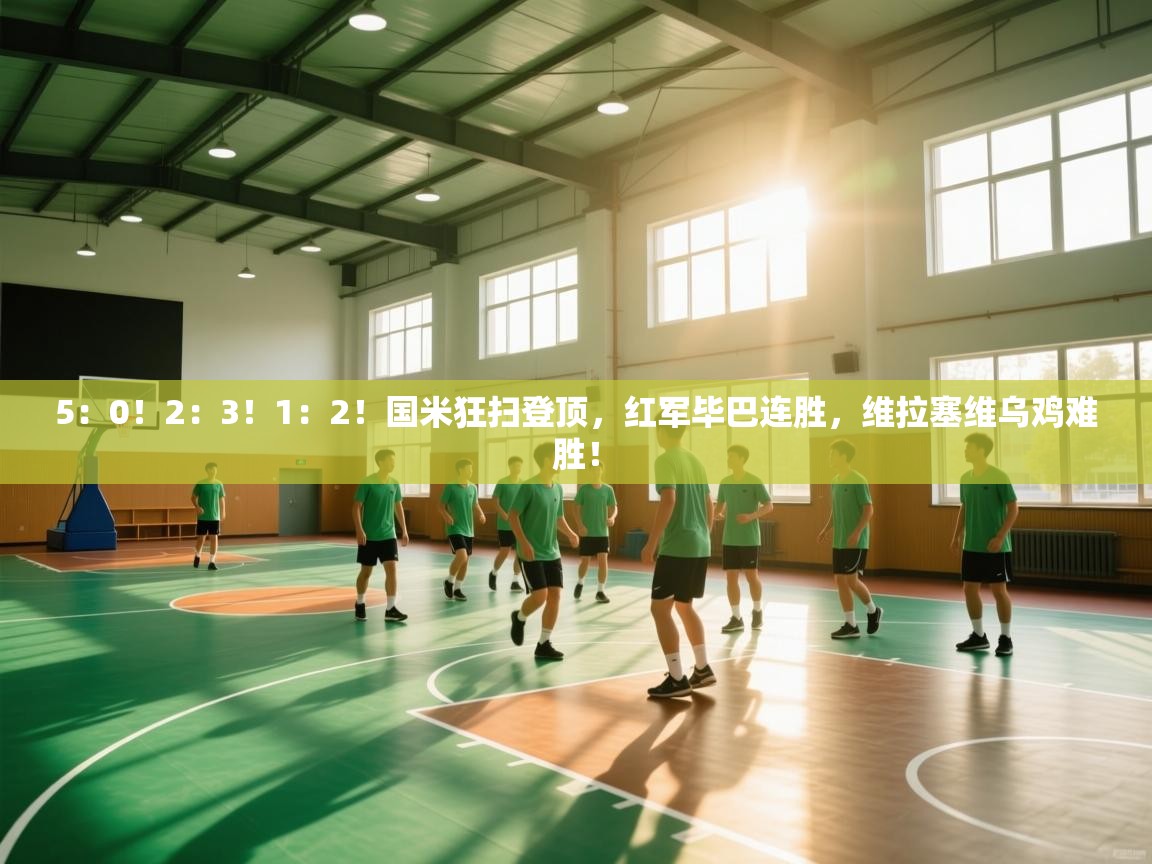 开云体育视频直播低延迟-5：0！2：3！1：2！国米狂扫登顶，红军毕巴连胜，维拉塞维乌鸡难胜！