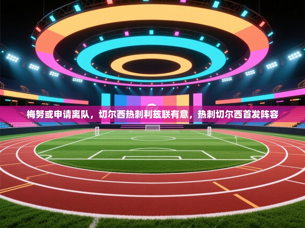 云开体育官网-梅努或申请离队,切尔西热刺利兹联有意,热刺切尔西首发阵容 第2张