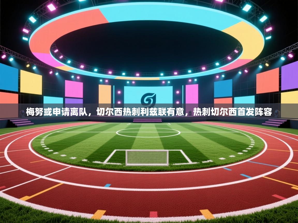 云开体育官网-梅努或申请离队,切尔西热刺利兹联有意,热刺切尔西首发阵容 第3张