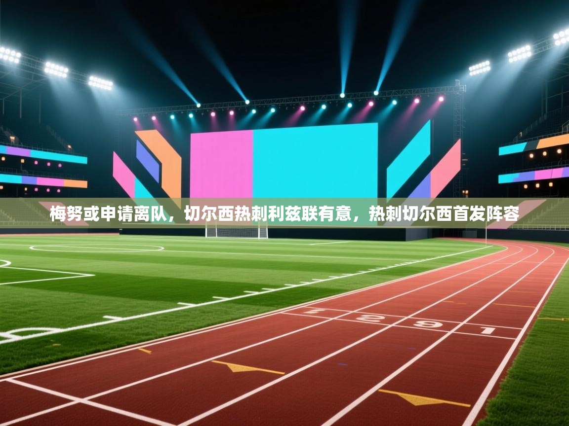 云开体育官网-梅努或申请离队,切尔西热刺利兹联有意,热刺切尔西首发阵容 第4张