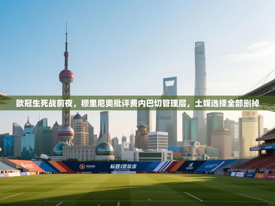 开云体育app下载安卓-欧冠生死战前夜，穆里尼奥批评费内巴切管理层，土媒选择全部删掉