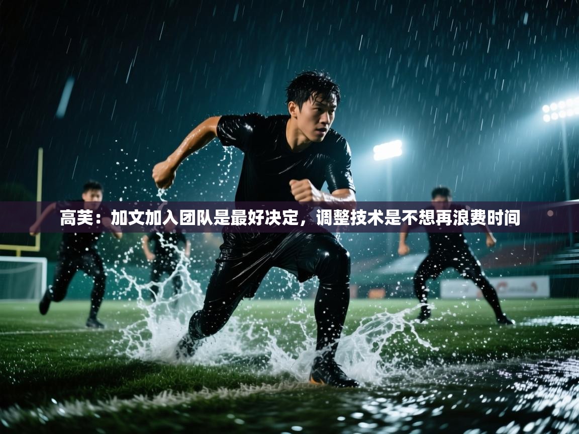 云开体育官网登录入口手机版-高芙:加文加入团队是最好决定,调整技术是不想再浪费时间 第2张