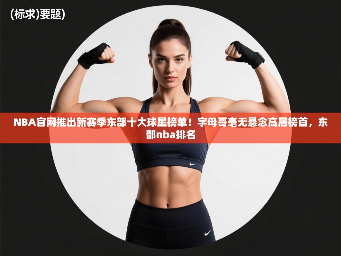 云开体育app网页版登录入口-NBA官网推出新赛季东部十大球星榜单！字母哥毫无悬念高居榜首，东部nba排名