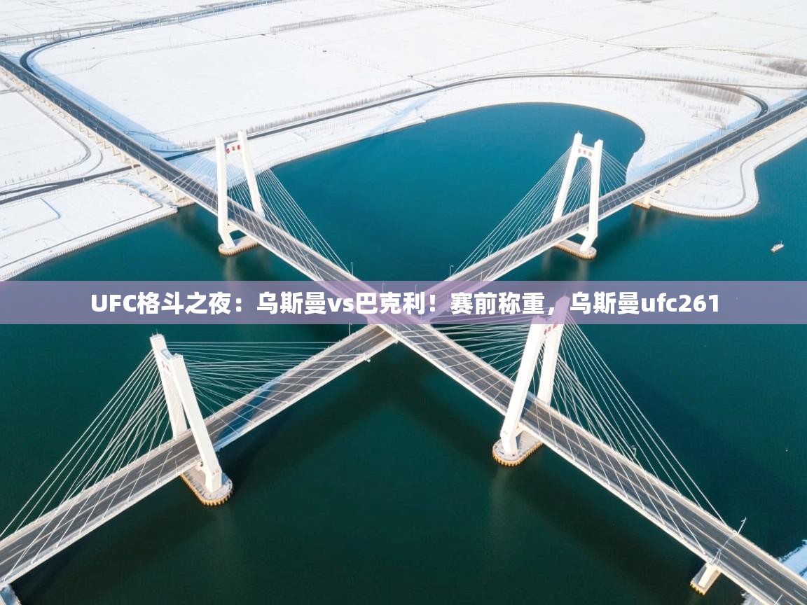 开云体育消息订阅关闭-UFC格斗之夜:乌斯曼vs巴克利!赛前称重,乌斯曼ufc261 第2张