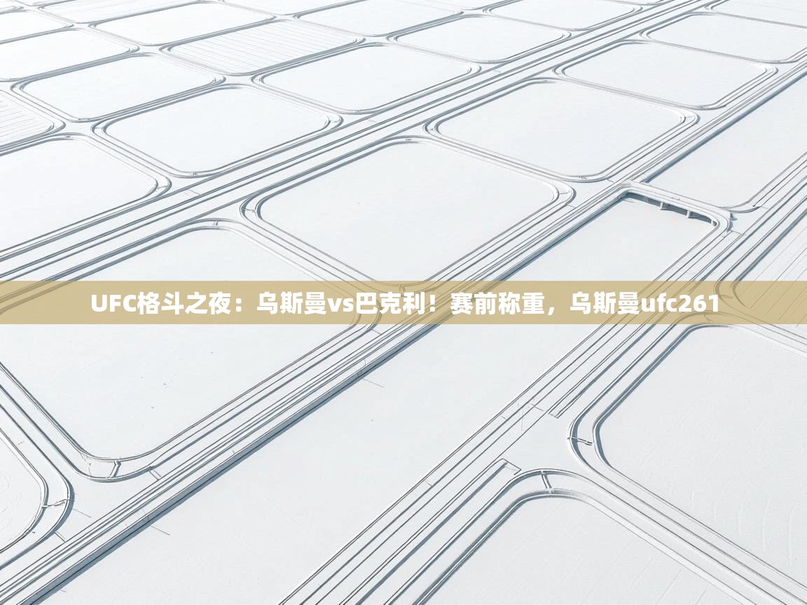 开云体育消息订阅关闭-UFC格斗之夜:乌斯曼vs巴克利!赛前称重,乌斯曼ufc261 第4张