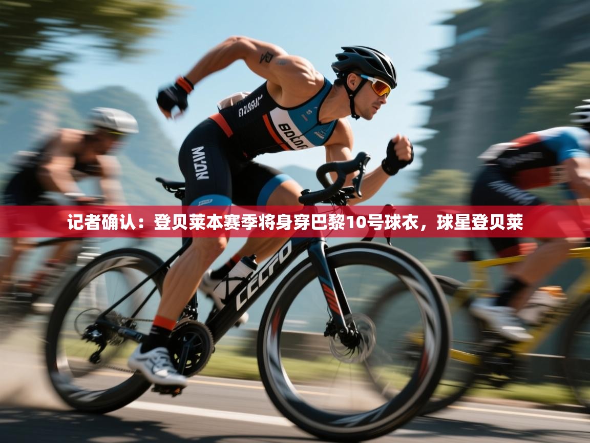 开云体育赛事比分直播-记者确认：登贝莱本赛季将身穿巴黎10号球衣，球星登贝莱