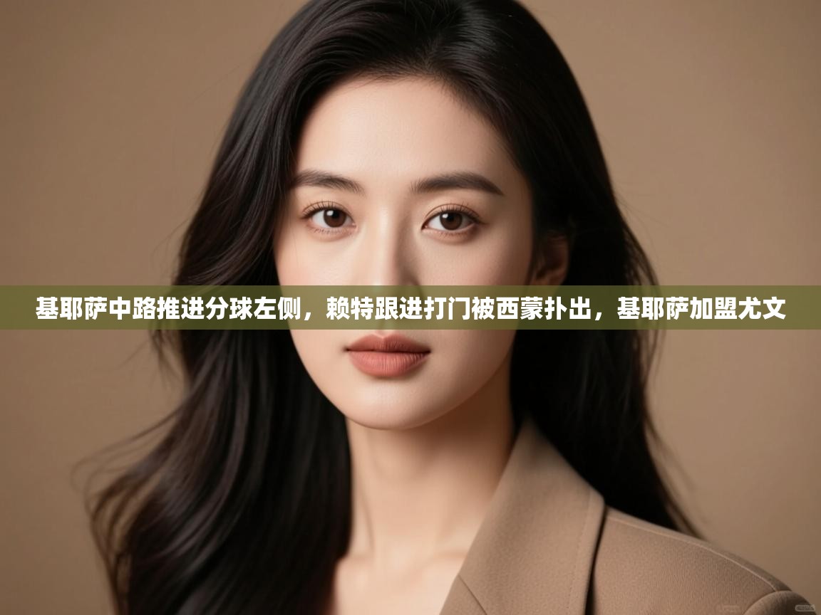 开云体育版本更新日志2025-基耶萨中路推进分球左侧，赖特跟进打门被西蒙扑出，基耶萨加盟尤文  第1张