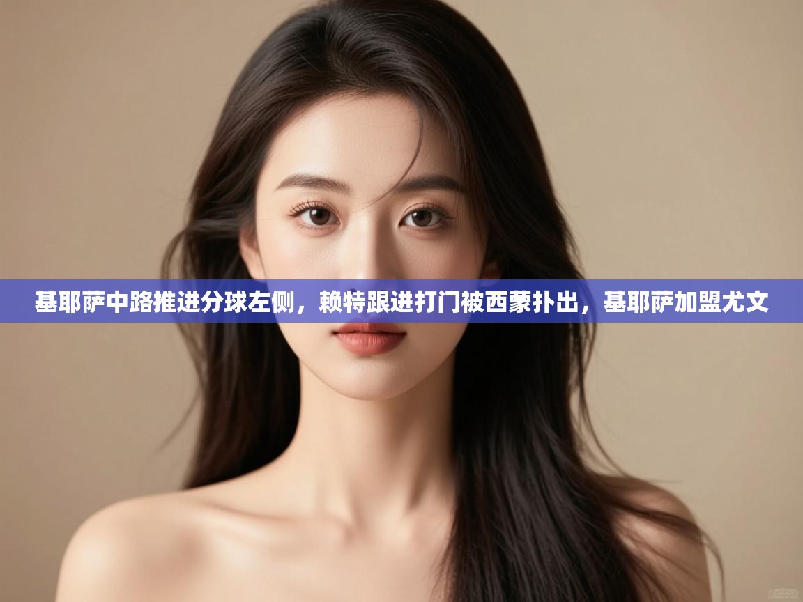 开云体育版本更新日志2025-基耶萨中路推进分球左侧，赖特跟进打门被西蒙扑出，基耶萨加盟尤文  第3张