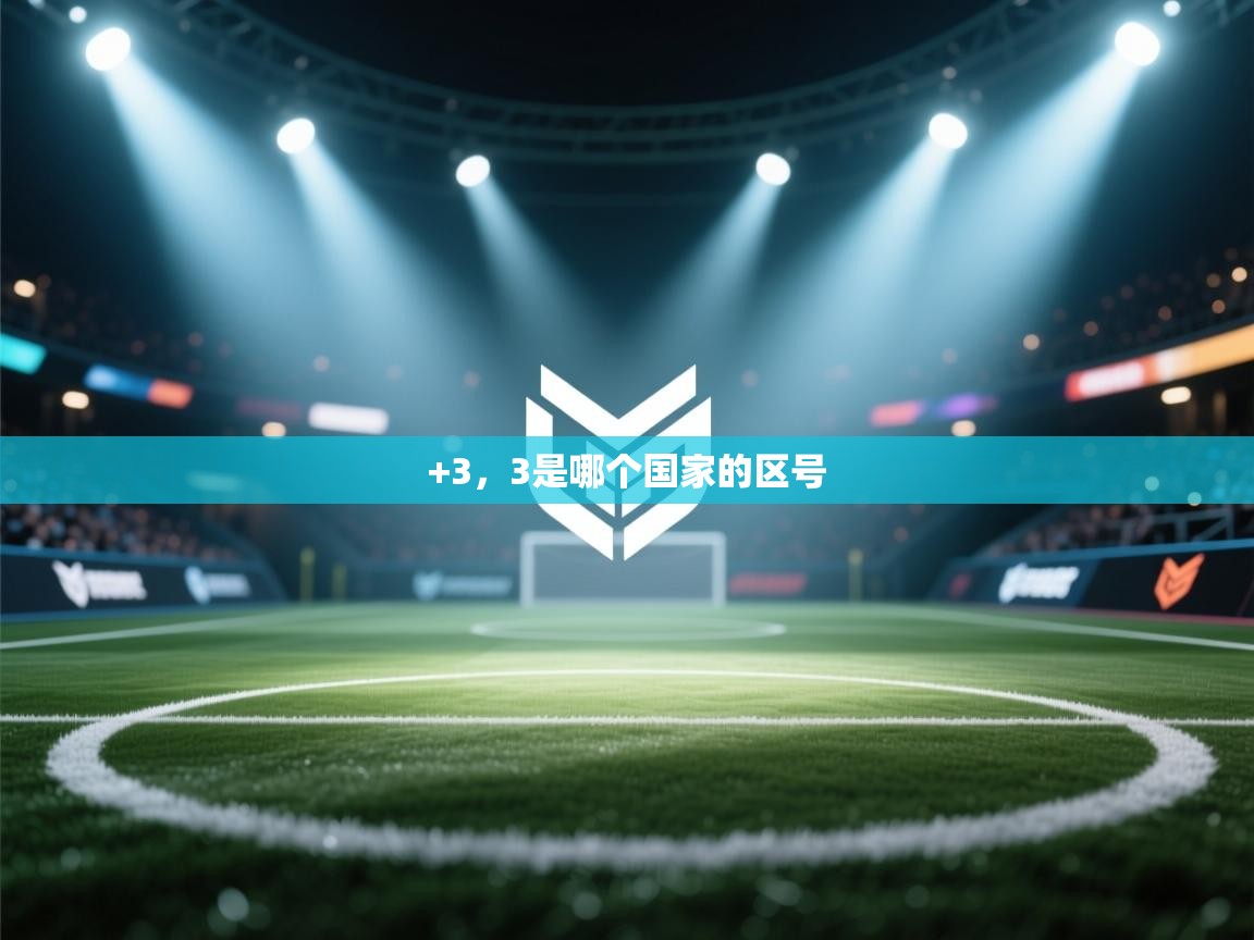 开云体育app下载-+3,3是哪个国家的区号 第4张